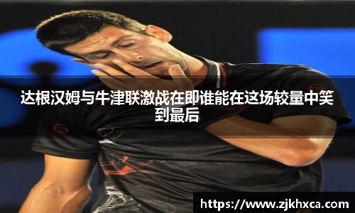 达根汉姆与牛津联激战在即谁能在这场较量中笑到最后