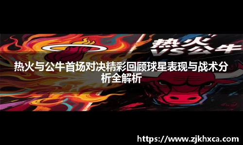 热火与公牛首场对决精彩回顾球星表现与战术分析全解析