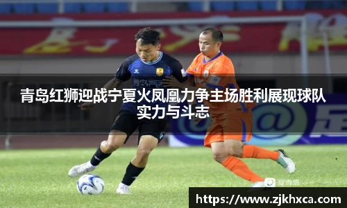青岛红狮迎战宁夏火凤凰力争主场胜利展现球队实力与斗志